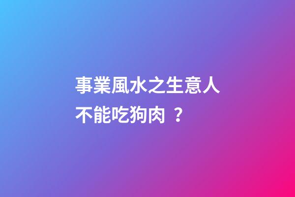 事業風水之生意人不能吃狗肉？